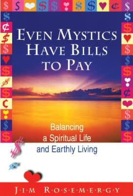 Even Mystics Have Bills to Pay: Balancing a Spiritual Life and Earthly Living by Rosemergy, Jim