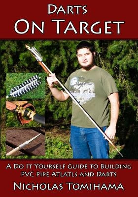 Darts on Target - PVC Atlatls: A Do It Yourself Guide to Building PVC Pipe Atlatls and Darts Paperback Createspace Independent Publishing Platform