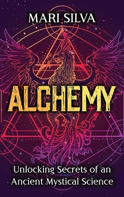 Alchemy: Unlocking Secrets of an Ancient Mystical Science by Silva, Mari