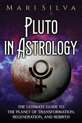 Pluto in Astrology: The Ultimate Guide to the Planet of Transformation, Regeneration, and Rebirth by Silva, Mari