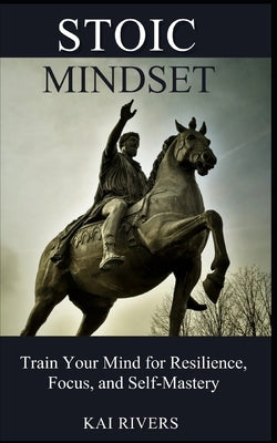Stoic Mindset: Train Your Mind for Resilience, Focus, and Self-Mastery Paperback Independently Published