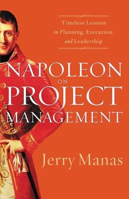 Napoleon on Project Management: Timeless Lessons in Planning, Execution, and Leadership by Manas, Jerry