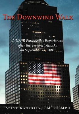 The Downwind Walk: A Usar Paramedic's Experiences After the Terrorist Attacks on September 11, 2001 by Kanarian Emt-P Mph, Steve