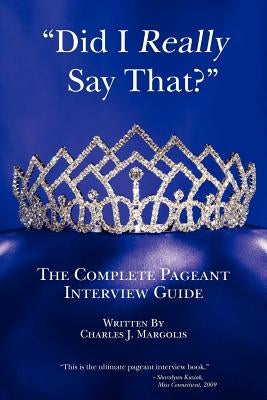 Did I Really Say That?: The Complete Pageant Interview Guide by Margolis, Charles J.