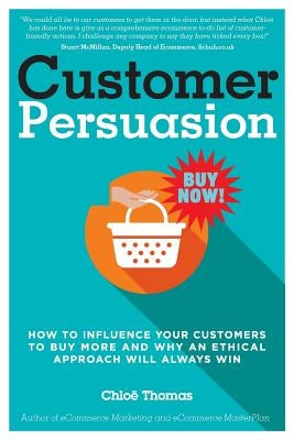 Customer Persuasion: How to Influence your Customers to Buy More and why an Ethical Approach will Always Win by Thomas, Chloe