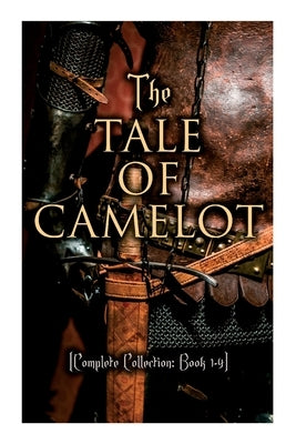 The Tale of Camelot (Complete Collection: Book 1-4): King Arthur and His Knights, The Champions of the Round Table, Sir Launcelot and His Companions, by Pyle, Howard