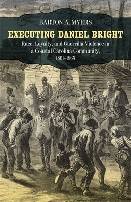 Executing Daniel Bright: Race, Loyalty, and Guerrilla Violence in a Coastal Carolina Community, 1861-1865 Paperback LSU Press