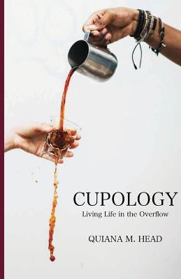 Cupology: Living Life In the Overflow by Head, Quiana M.