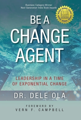 Be a Change Agent: Leadership in a Time of Exponential Change by Ola, Dele