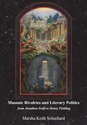 Masonic Rivalries and Literary Politics: From Jonathan Swift to Henry Fielding by Schuchard, Marsha Keith