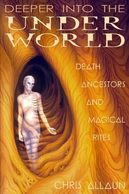 Deeper Into the Underworld: Death, Ancestors & Magical Rites by Allaun, Christopher