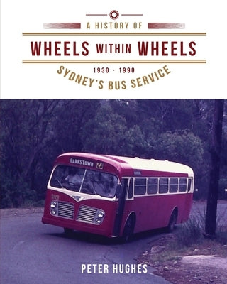 Wheels within Wheels: A history of Sydney's bus service 1930-1990 by Hughes, Peter