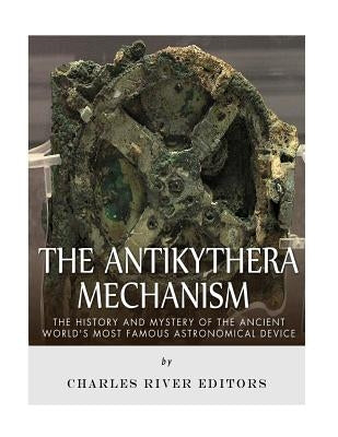 The Antikythera Mechanism: The History and Mystery of the Ancient World's Most Famous Astronomical Device Paperback Createspace Independent Publishing Platform