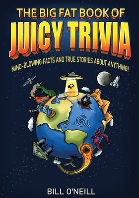 The Big Fat Book of Juicy Trivia: Mind-blowing Facts And True Stories About Anything! by O'Neill, Bill