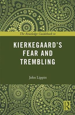 The Routledge Guidebook to Kierkegaard's Fear and Trembling by Lippitt, John