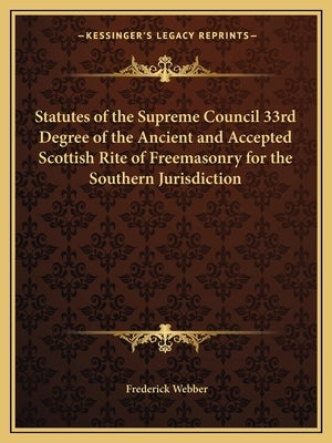 Statutes of the Supreme Council 33rd Degree of the Ancient and Accepted Scottish Rite of Freemasonry for the Southern Jurisdiction by Webber, Frederick