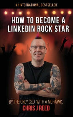 How to Become a LinkedIn Rock Star: By the Only CEO with a Mohawk, Chris J Reed by Reed, Chris J.