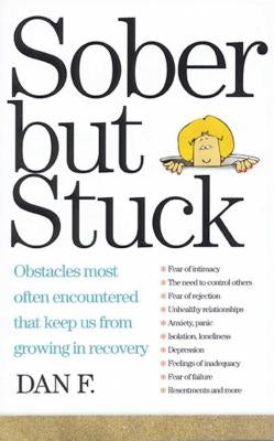 Sober But Stuck: Obstacles Most Often Encountered That Keep Us from Growing in Recovery by Dan F