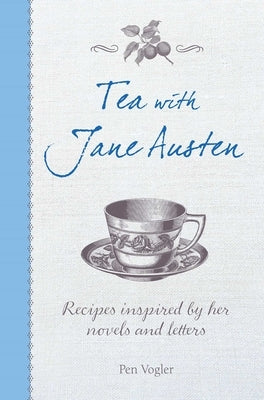 Tea with Jane Austen: Recipes Inspired by Her Novels and Letters by Vogler, Pen