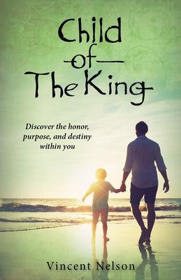 Child of the King: Discover the Honor, Purpose, and Destiny Within You by Nelson, Vincent