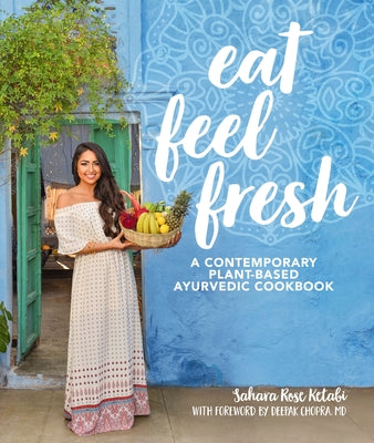 Eat Feel Fresh: A Contemporary, Plant-Based Ayurvedic Cookbook by Ketabi, Sahara Rose