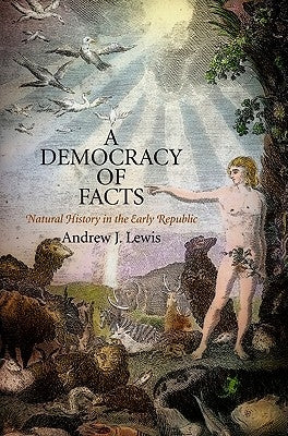 A Democracy of Facts: Natural History in the Early Republic by Lewis, Andrew J.