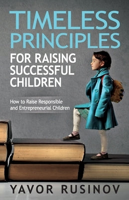 Timeless Principles for Raising Successful Children: How to Raise Responsible and Entrepreneurial Children Paperback Independently Published