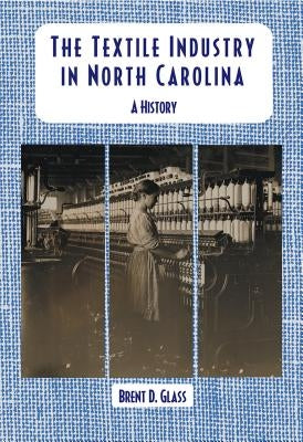 The Textile Industry in North Carolina: A History Paperback North Carolina Division of Archives & History