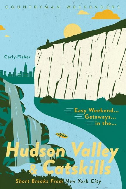 Easy Weekend Getaways in the Hudson Valley & Catskills: Short Breaks from New York City Countryman Press