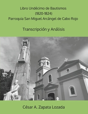 Libro Undécimo de Bautismos (1820-1824) Parroquia San Miguel Arcángel de Cabo Rojo: Transcripción y Análisis by Zapata-Lozada, César a.