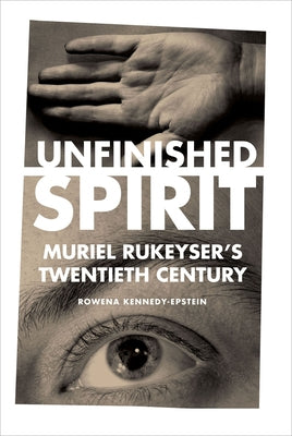 Unfinished Spirit: Muriel Rukeyser's Twentieth Century by Kennedy-Epstein, Rowena