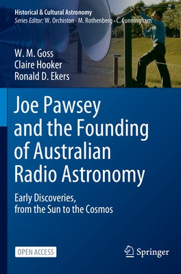 Joe Pawsey and the Founding of Australian Radio Astronomy: Early Discoveries, from the Sun to the Cosmos by Goss, W. M.