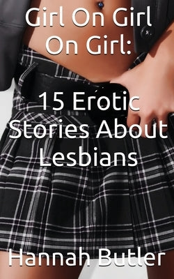 Girl On Girl On Girl: 15 Erotic Stories About Lesbians by Butler, Hannah