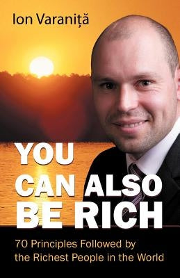 You Can Also Be Rich: 70 Principles Followed by the Richest People in the World by Varanita, Ion