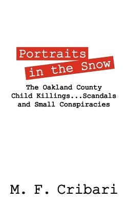 Portraits in the Snow: The Oakland County Child Killings...Scandals and Small Conspiracies by Cribari, M. F.