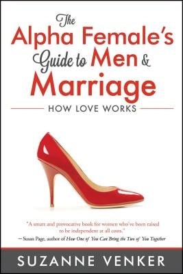 The Alpha Female's Guide to Men and Marriage: How Love Works by Venker, Suzanne