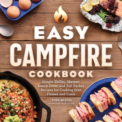 Easy Campfire Cookbook: Simple Skillet, Skewer, Dutch Oven, and Foil Packet Recipes for Cooking Over Flames and Coals Paperback Rockridge Press