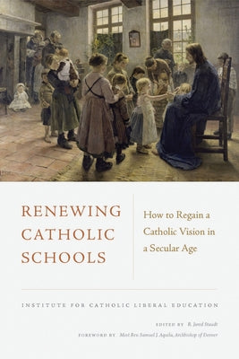 Renewing Catholic Schools: How to Regain a Catholic Vision in a Secular Age Paperback Catholic Education Press