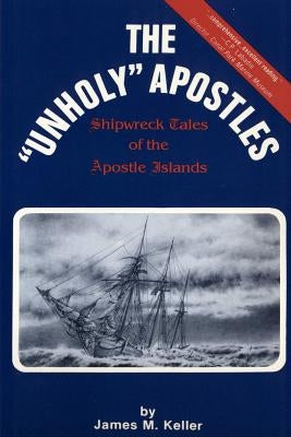 The Unholy Apostles: Shipwreck Tales of the Apostle Islands Paperback Apostle Island Press