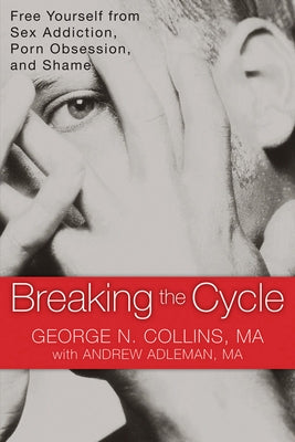 Breaking the Cycle: Free Yourself from Sex Addiction, Porn Obsession, and Shame by Collins, George