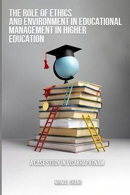 The Role of Ethics and the Environment in Educational Management in Higher Education A Case Study in Visakhapatnam by Chand, Nirmal