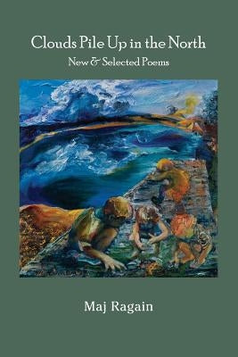 Clouds Pile Up in the North: New & Selected Poems by Ragain, Maj