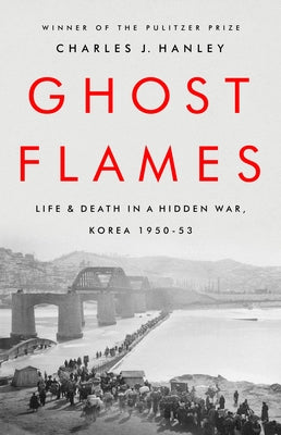 Ghost Flames: Life and Death in a Hidden War, Korea 1950-1953 by Hanley, Charles J.