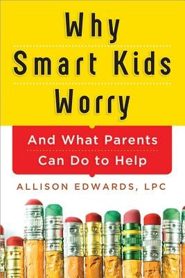 Why Smart Kids Worry: And What Parents Can Do to Help by Edwards, Allison