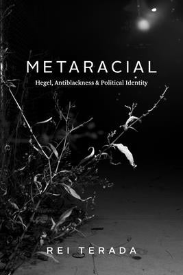 Metaracial: Hegel, Antiblackness, and Political Identity by Terada, Rei