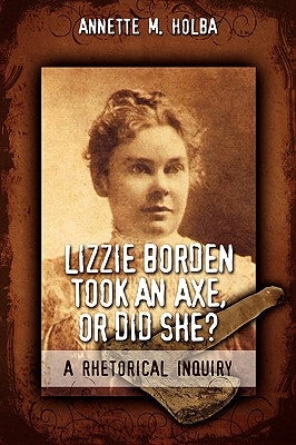 Lizzie Borden Took an Axe, or Did She? a Rhetorical Inquiry Paperback Teneo Press