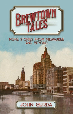 Brewtown Tales: More Stories from Milwaukee and Beyond by Gurda, John