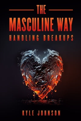 The Masculine Way - Handling Breakups Paperback Independently Published