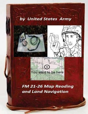 FM 21-26 Map Reading and Land Navigation by: United States Army Paperback Createspace Independent Publishing Platform
