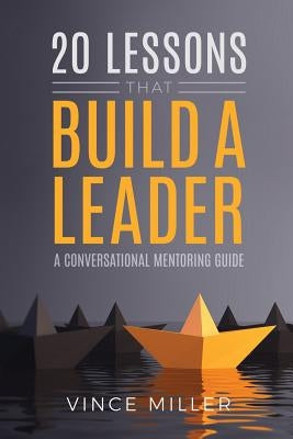 20 Lessons that Build a Leader: A Conversational Mentoring Guide by Miller, Vince